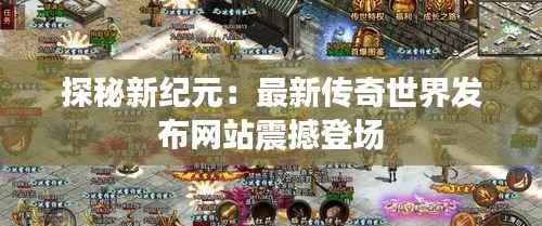 探秘新纪元:最新传奇世界发布网站震撼登场
