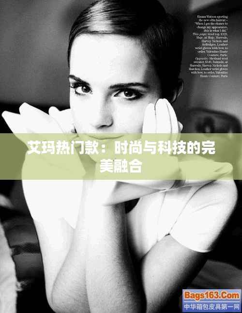 艾玛热门款:时尚与科技的完美融合