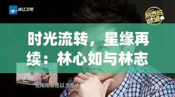 时光流转,星缘再续:林心如与林志颖的最新篇章