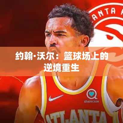 约翰·沃尔:篮球场上的逆境重生