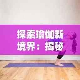 探索瑜伽新境界：揭秘最新体式“星河扭转”