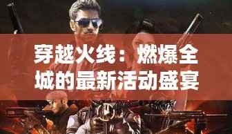 穿越火线：燃爆全城的最新活动盛宴