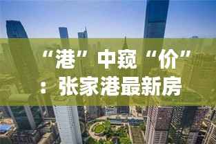 “港”中窥“价”:张家港最新房价揭秘与未来展望