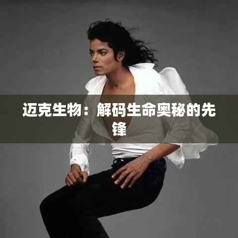 迈克生物:解码生命奥秘的先锋