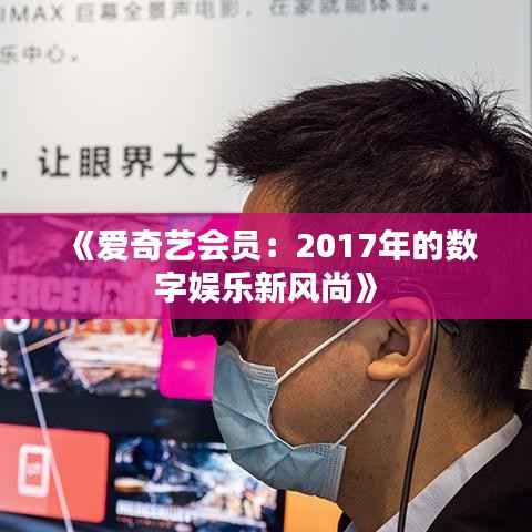 《爱奇艺会员:2017年的数字娱乐新风尚》