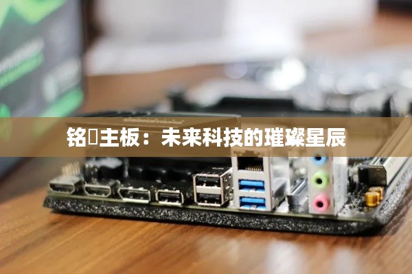 铭瑄主板：未来科技的璀璨星辰