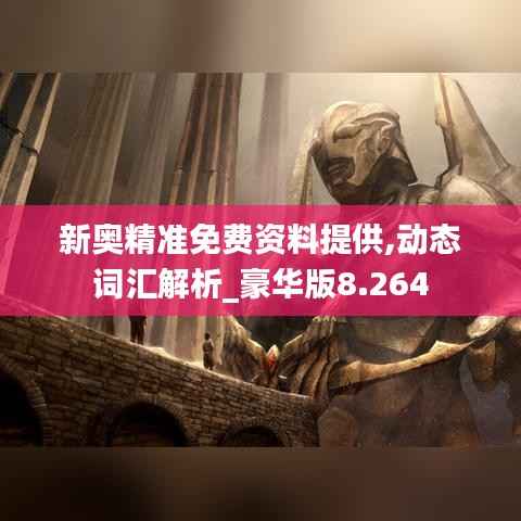 新奥精准免费资料提供,动态词汇解析_豪华版8.264