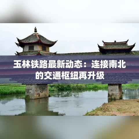 玉林铁路最新动态:连接南北的交通枢纽再升级