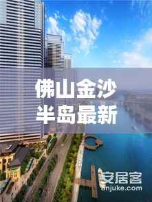 佛山金沙半岛最新房价解析：投资与居住的双重利好