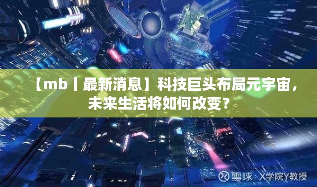 【mb丨最新消息】科技巨头布局元宇宙,未来生活将如何改变?