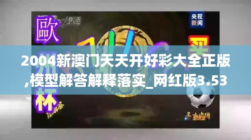 2004新澳门天天开好彩大全正版,模型解答解释落实_网红版3.535