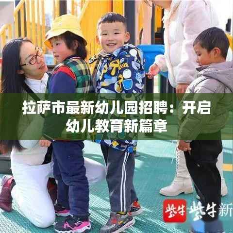 拉萨市最新幼儿园招聘：开启幼儿教育新篇章