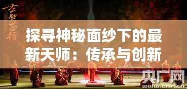 探寻神秘面纱下的最新天师:传承与创新之路