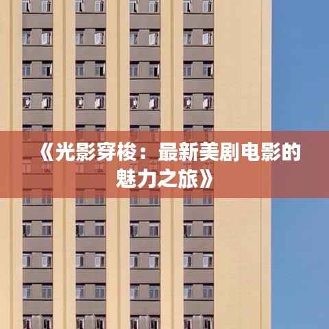 《光影穿梭:最新美剧电影的魅力之旅》