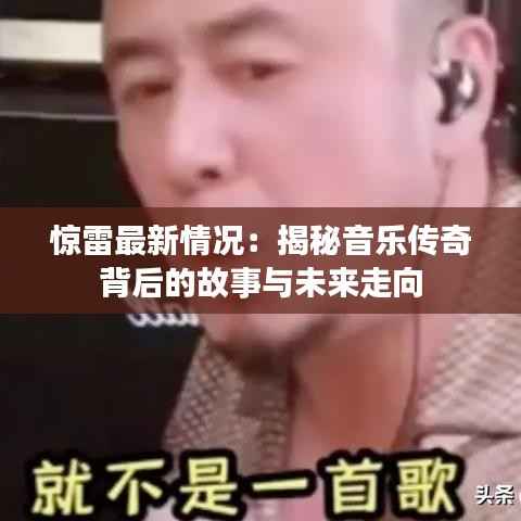 惊雷最新情况：揭秘音乐传奇背后的故事与未来走向