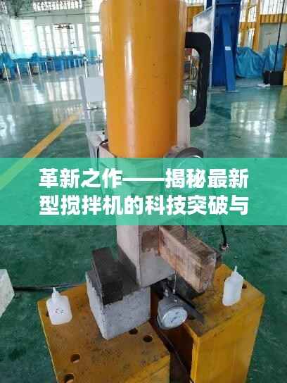 革新之作——揭秘最新型搅拌机的科技突破与应用