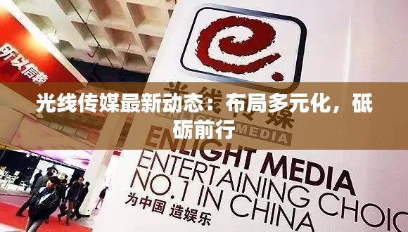 光线传媒最新动态:布局多元化,砥砺前行