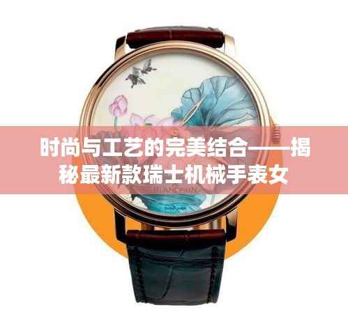 时尚与工艺的完美结合——揭秘最新款瑞士机械手表女