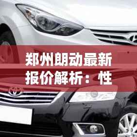 郑州朗动最新报价解析:性价比之选,购车指南一网打尽