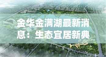 金华金满湖最新消息：生态宜居新典范