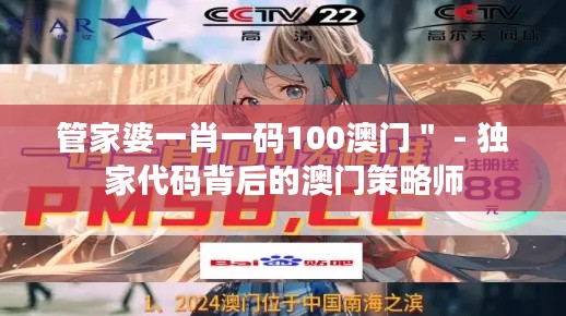 管家婆一肖一码100澳门" - 独家代码背后的澳门策略师