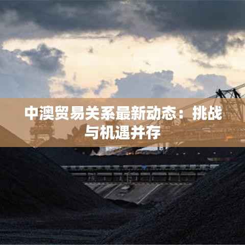 中澳贸易关系最新动态：挑战与机遇并存