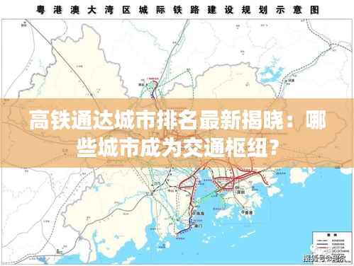 高铁通达城市排名最新揭晓:哪些城市成为交通枢纽?
