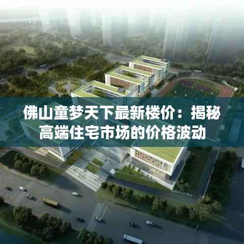 佛山童梦天下最新楼价：揭秘高端住宅市场的价格波动