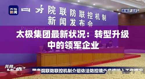 太极集团最新状况：转型升级中的领军企业