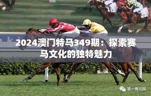 2024澳门特马349期:探索赛马文化的独特魅力