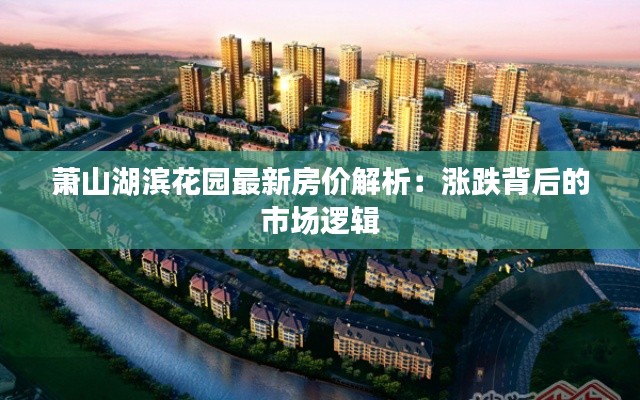 萧山湖滨花园最新房价解析：涨跌背后的市场逻辑