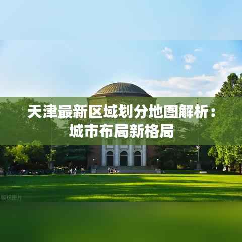 天津最新区域划分地图解析:城市布局新格局