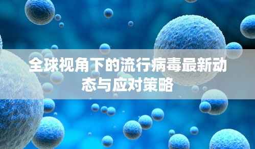 全球视角下的流行病毒最新动态与应对策略