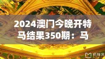 2024澳门今晚开特马结果350期：马迷们翘首以盼，精彩不容错过