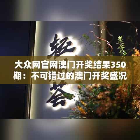 大众网官网澳门开奖结果350期:不可错过的澳门开奖盛况