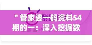 "管家婆一码资料54期的一:深入挖掘数据背后的商业智慧