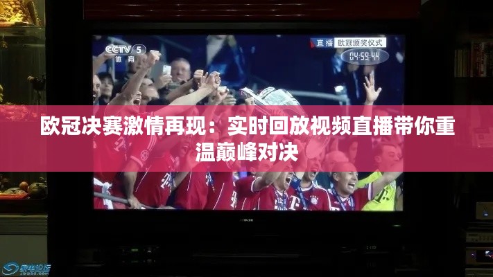 欧冠决赛激情再现：实时回放视频直播带你重温巅峰对决