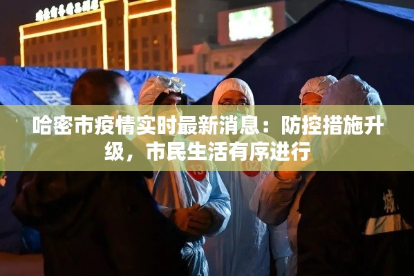 哈密市疫情实时最新消息：防控措施升级，市民生活有序进行