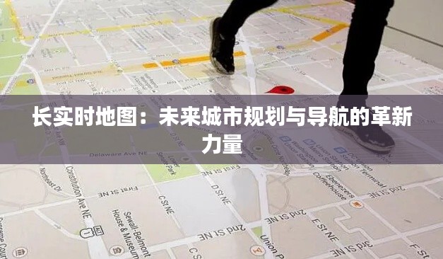 长实时地图:未来城市规划与导航的革新力量
