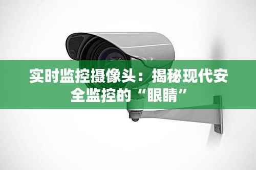 实时监控摄像头:揭秘现代安全监控的“眼睛”