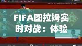FIFA图拉姆实时对战：体验足球竞技的魅力与激情