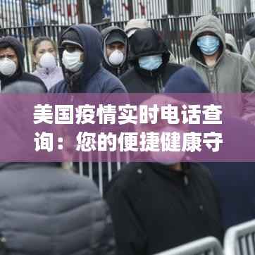 美国疫情实时电话查询:您的便捷健康守护者