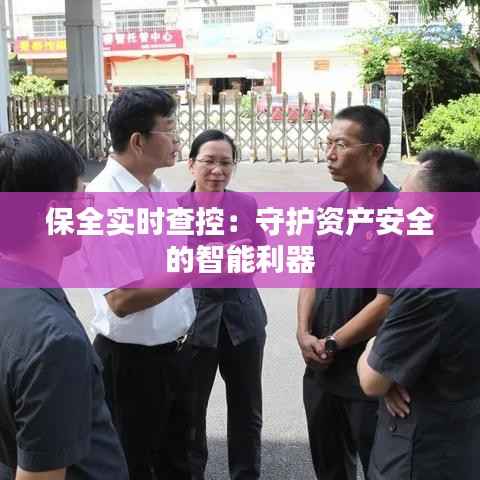 保全实时查控：守护资产安全的智能利器