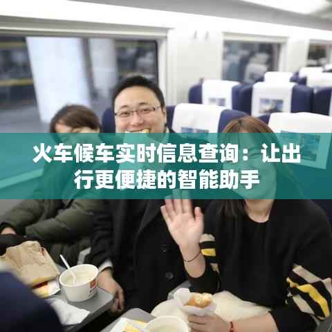 火车候车实时信息查询：让出行更便捷的智能助手