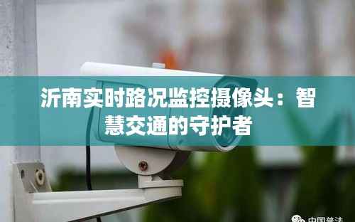 沂南实时路况监控摄像头:智慧交通的守护者