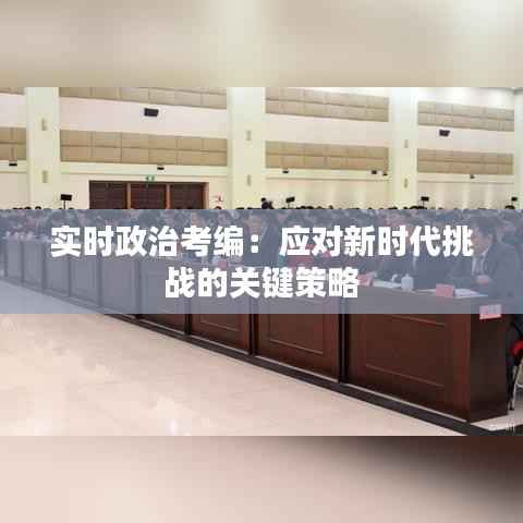 实时政治考编:应对新时代挑战的关键策略