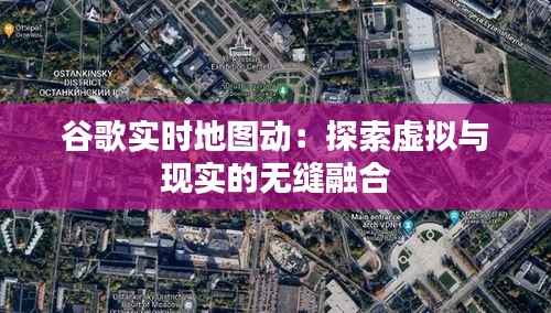 谷歌实时地图动:探索虚拟与现实的无缝融合