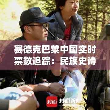 赛德克巴莱中国实时票数追踪:民族史诗电影的票房之路