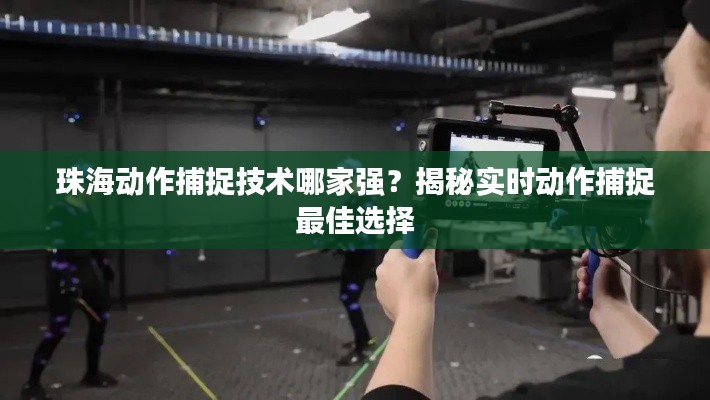 珠海动作捕捉技术哪家强？揭秘实时动作捕捉最佳选择