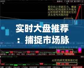 实时大盘推荐:捕捉市场脉搏,把握投资良机
